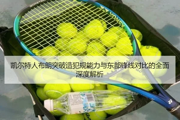 凯尔特人布朗突破造犯规能力与东部锋线对比的全面深度解析