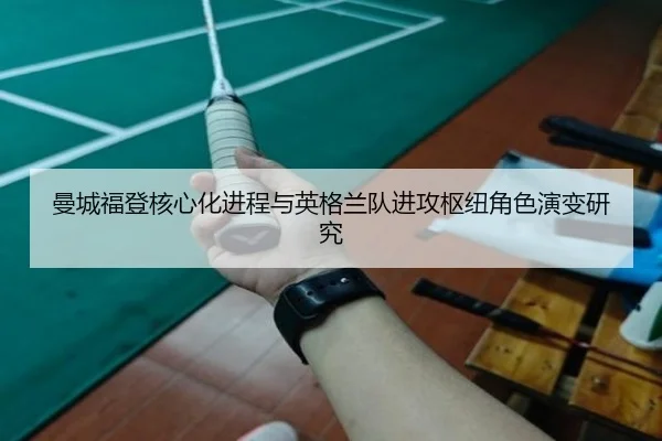 曼城福登核心化进程与英格兰队进攻枢纽角色演变研究