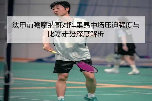 法甲前瞻摩纳哥对阵里昂中场压迫强度与比赛走势深度解析