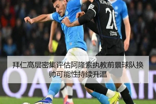 拜仁高层密集评估阿隆索执教前景球队换帅可能性持续升温