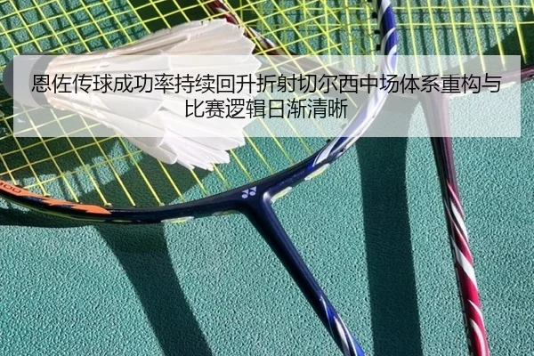 恩佐传球成功率持续回升折射切尔西中场体系重构与比赛逻辑日渐清晰
